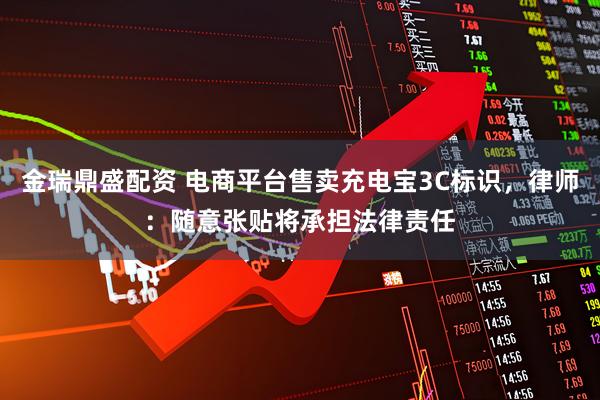 金瑞鼎盛配资 电商平台售卖充电宝3C标识，律师：随意张贴将承担法律责任