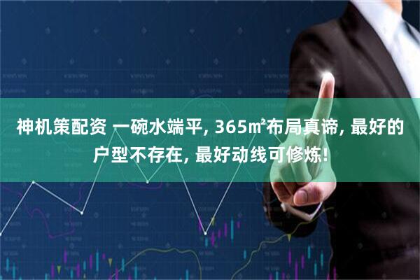 神机策配资 一碗水端平, 365㎡布局真谛, 最好的户型不存在, 最好动线可修炼!