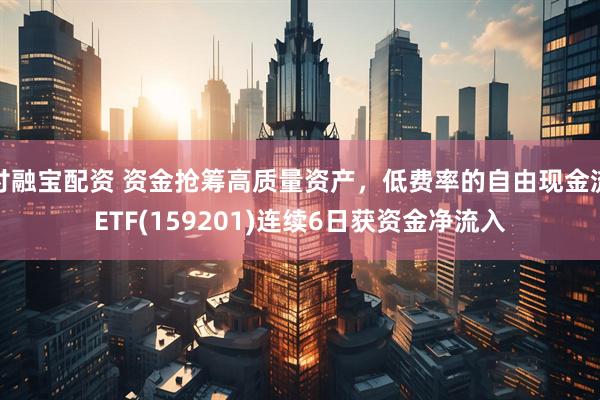 付融宝配资 资金抢筹高质量资产，低费率的自由现金流ETF(159201)连续6日获资金净流入