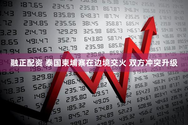 融正配资 泰国柬埔寨在边境交火 双方冲突升级
