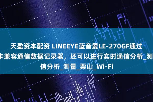 天盈资本配资 LINEEYE蓝音爱LE-270GF通过连接到PC/SD卡兼容通信数据记录器，还可以进行实时通信分析_测量_栗山_Wi-Fi