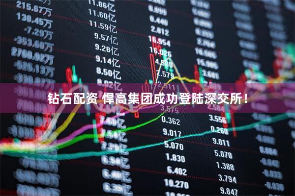 钻石配资 悍高集团成功登陆深交所！