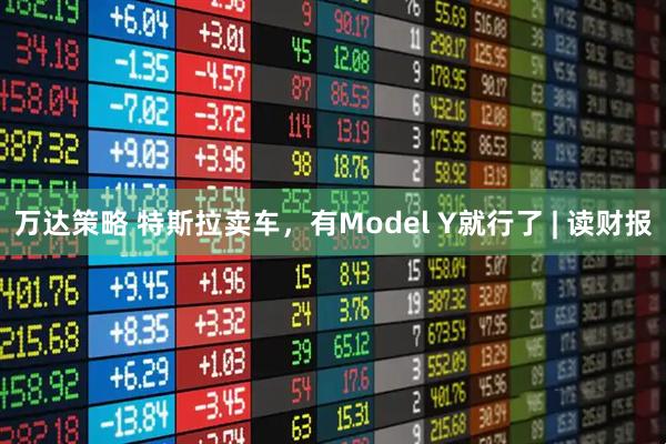 万达策略 特斯拉卖车，有Model Y就行了 | 读财报