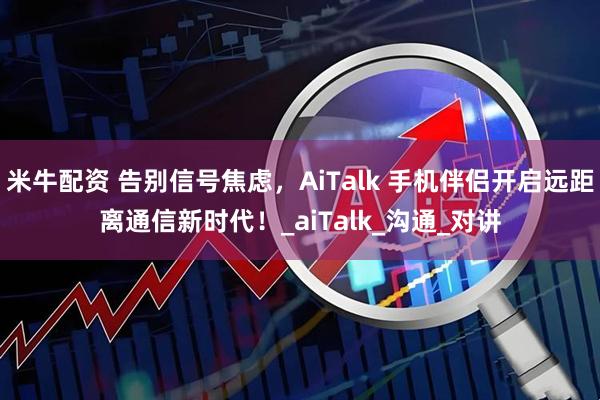米牛配资 告别信号焦虑，AiTalk 手机伴侣开启远距离通信新时代！_aiTalk_沟通_对讲