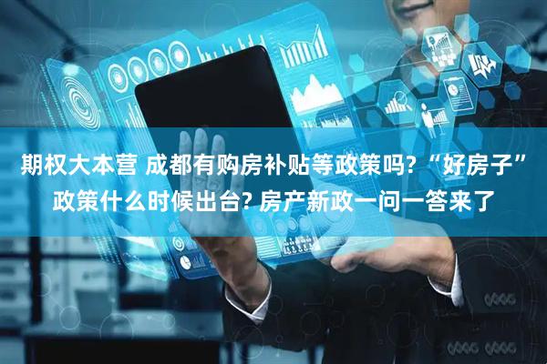 期权大本营 成都有购房补贴等政策吗? “好房子”政策什么时候出台? 房产新政一问一答来了