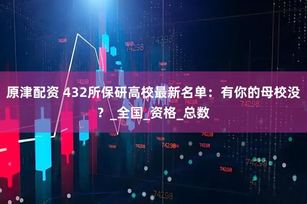 原津配资 432所保研高校最新名单：有你的母校没？_全国_资格_总数