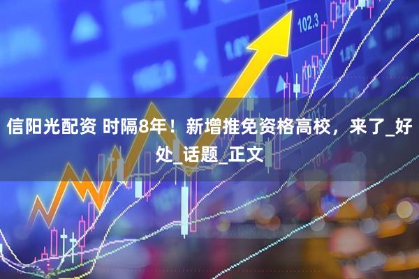 信阳光配资 时隔8年！新增推免资格高校，来了_好处_话题_正文