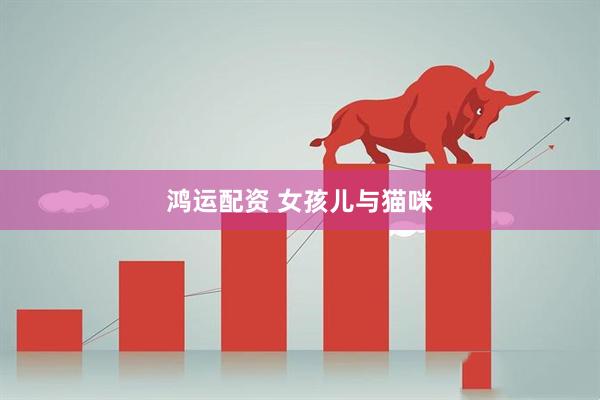 鸿运配资 女孩儿与猫咪