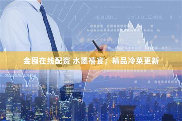 金囤在线配资 水墨禧宴；精品冷菜更新