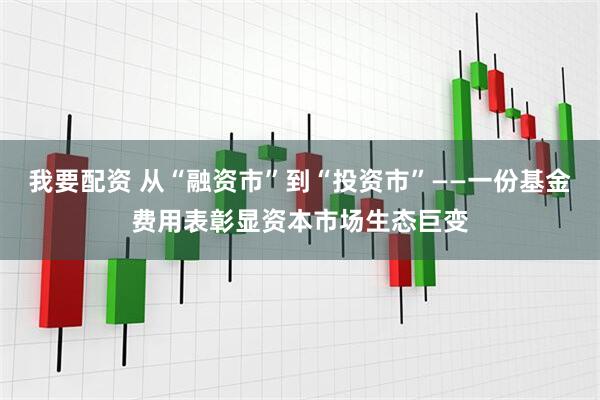 我要配资 从“融资市”到“投资市”——一份基金费用表彰显资本市场生态巨变