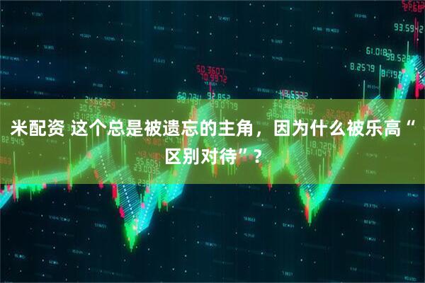 米配资 这个总是被遗忘的主角，因为什么被乐高“区别对待”？