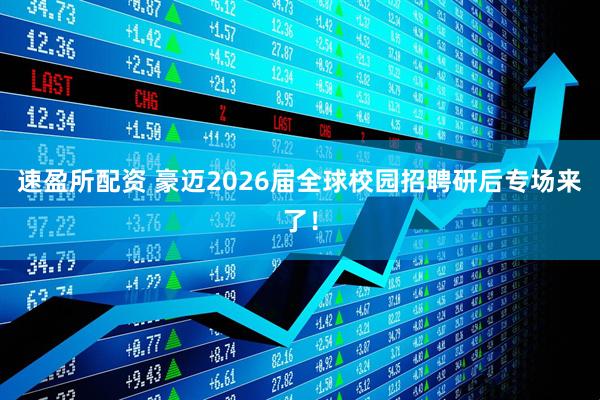 速盈所配资 豪迈2026届全球校园招聘研后专场来了！