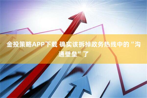 金投策略APP下载 确实该拆掉政务热线中的“沟通壁垒”了