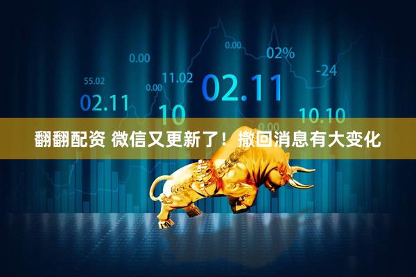 翻翻配资 微信又更新了！撤回消息有大变化